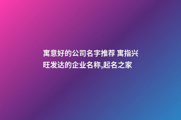 寓意好的公司名字推荐 寓指兴旺发达的企业名称,起名之家